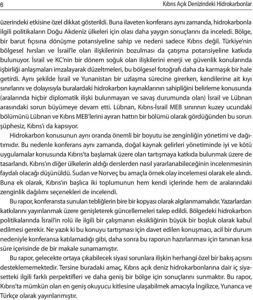 Bölge, bir barut fıçısına dönüşme potansiyeline sahip ve nedeni sadece Kıbrıs değil. Türkiye nin bölgesel hırsları ve İsrail le olan ilişkilerinin bozulması da çatışma potansiyeline katkıda bulunuyor.