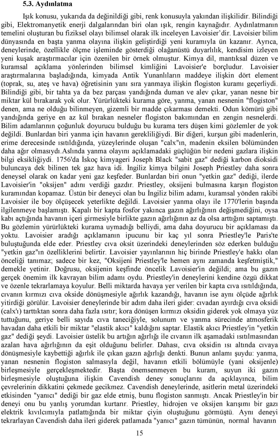 Ayrıca, deneylerinde, özellikle ölçme işleminde gösterdiği olağanüstü duyarlılık, kendisim izleyen yeni kuşak araştırmacılar için özenilen bir örnek olmuştur.