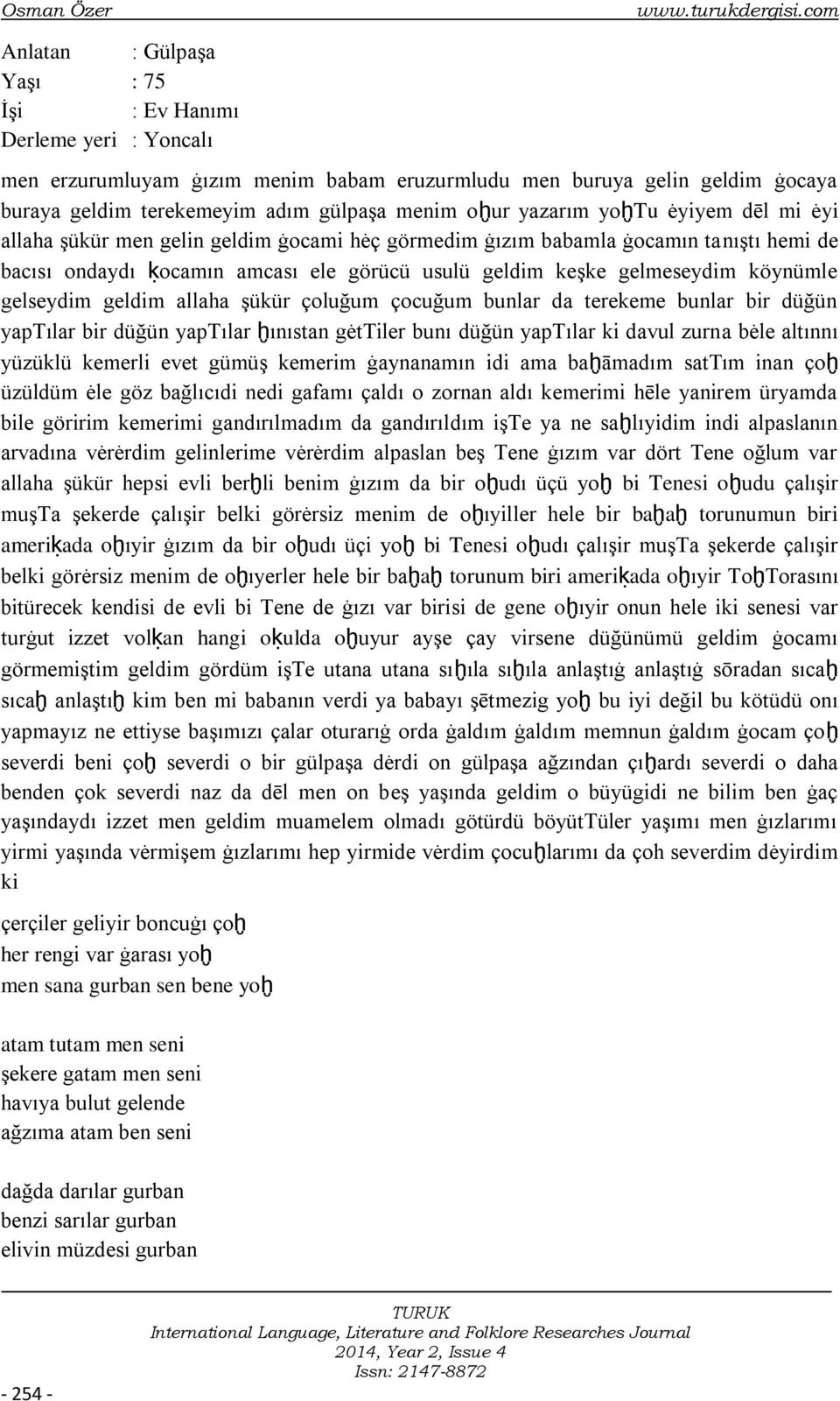 yazarım yoḫtu ėyiyem dēl mi ėyi allaha Ģükür men gelin geldim ġocami hėç görmedim ġızım babamla ġocamın tanıģtı hemi de bacısı ondaydı ḳocamın amcası ele görücü usulü geldim keģke gelmeseydim