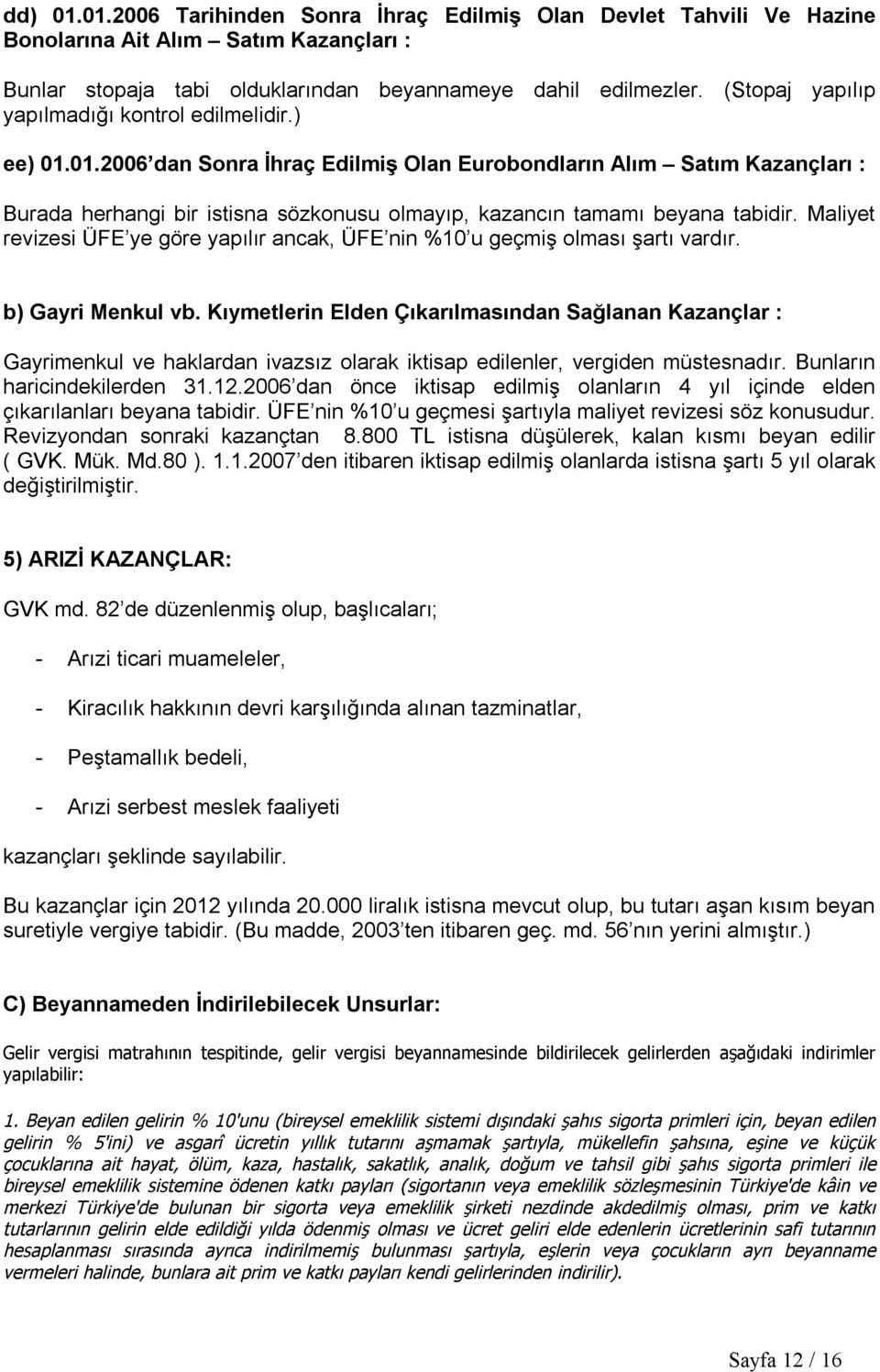 01.2006 dan Sonra İhraç Edilmiş Olan Eurobondların Alım Satım Kazançları : Burada herhangi bir istisna sözkonusu olmayıp, kazancın tamamı beyana tabidir.