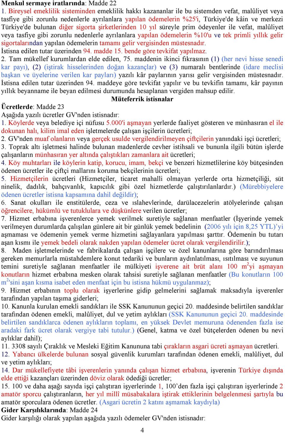 Türkiye'de bulunan diğer sigorta şirketlerinden 10 yıl süreyle prim ödeyenler ile vefat, malûliyet veya tasfiye gibi zorunlu nedenlerle ayrılanlara yapılan ödemelerin %10'u ve tek primli yıllık gelir