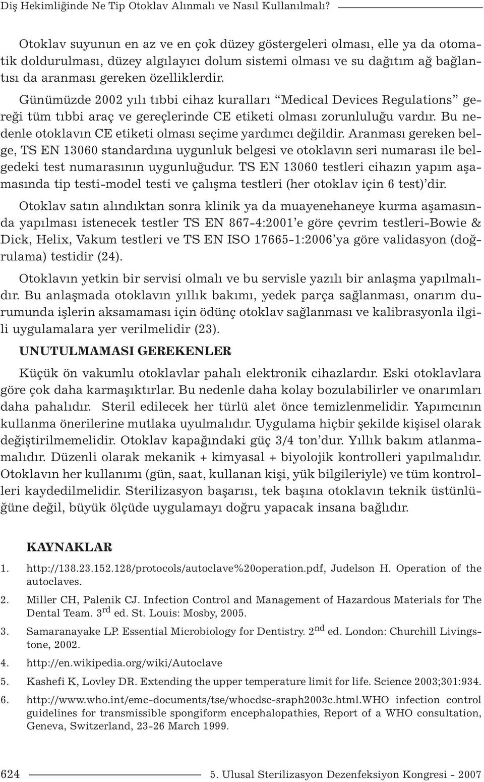 Günümüzde 2002 yılı tıbbi cihaz kuralları Medical Devices Regulations gereği tüm tıbbi araç ve gereçlerinde CE etiketi olması zorunluluğu vardır.