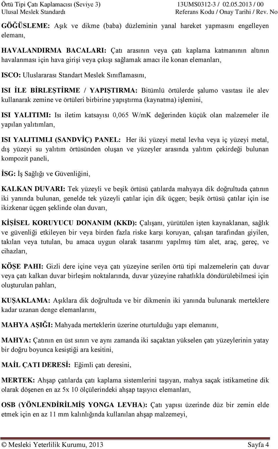 örtüleri birbirine yapıştırma (kaynatma) işlemini, ISI YALITIMI: Isı iletim katsayısı 0,065 W/mK değerinden küçük olan malzemeler ile yapılan yalıtımları, ISI YALITIMLI (SANDVİÇ) PANEL: Her iki