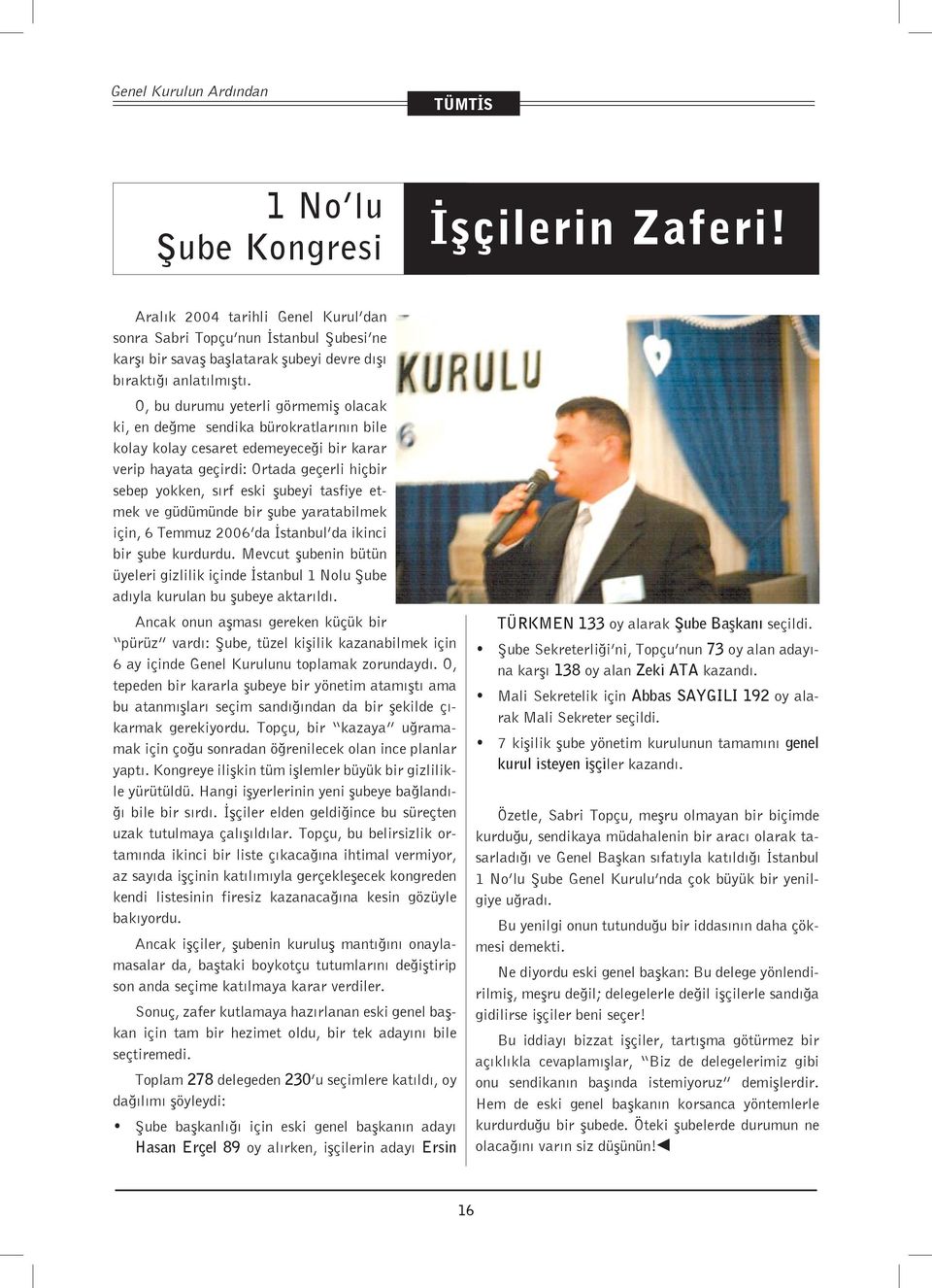 O, bu durumu yeterli görmemiş olacak ki, en değme sendika bürokratlarının bile kolay kolay cesaret edemeyeceği bir karar verip hayata geçirdi: Ortada geçerli hiçbir sebep yokken, sırf eski şubeyi