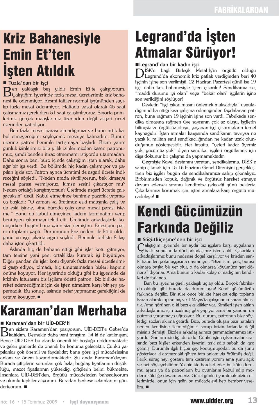 Sigorta primlerimiz gerçek maa lar m z üzerinden de il asgari ücret üzerinden yat r l yor. Ben fazla mesai paras almad m z ve bunu art k kabul etmeyece imi söyleyerek mesaiye kalmad m.