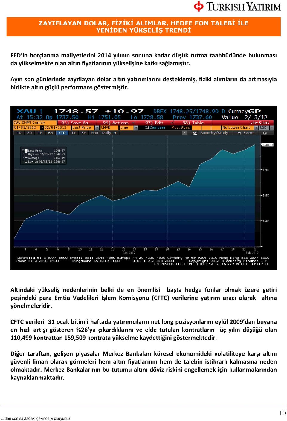 Altındaki yükseliş nedenlerinin belki de en önemlisi başta hedge fonlar olmak üzere getiri peşindeki para Emtia Vadelileri İşlem Komisyonu (CFTC) verilerine yatırım aracı olarak altına yönelmeleridir.