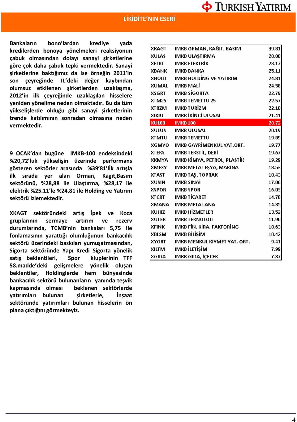 neden olmaktadır. Bu da tüm yükselişlerde olduğu gibi sanayi şirketlerinin trende katılımının sonradan olmasına neden vermektedir.