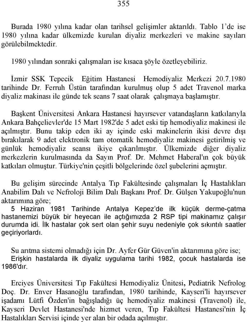 Ferruh Üstün tarafından kurulmuş olup 5 adet Travenol marka diyaliz makinası ile günde tek seans 7 saat olarak çalışmaya başlamıştır.