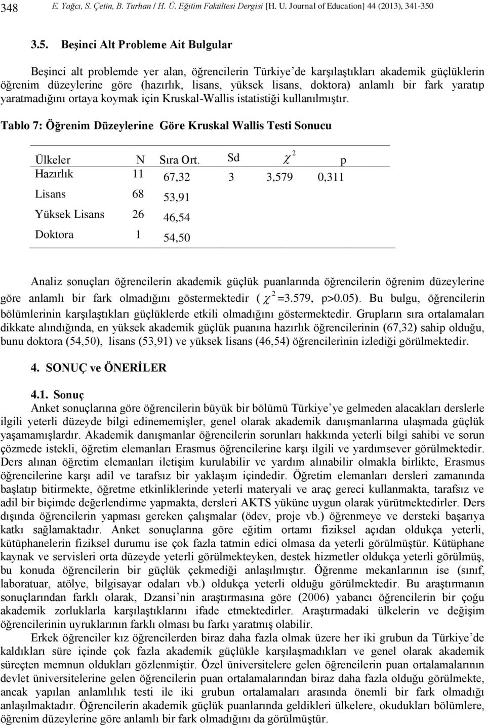 anlamlı bir fark yaratıp yaratmadığını ortaya koymak için Kruskal-Wallis istatistiği kullanılmıştır. Tablo 7: Öğrenim Düzeylerine Göre Kruskal Wallis Testi Sonucu Ülkeler N Sıra Ort.