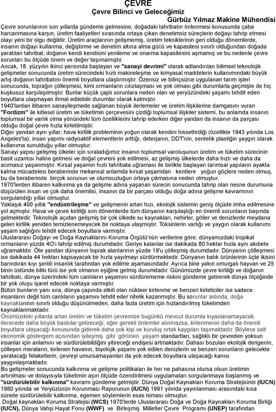 Üretim araçlarının gelişmemiş, üretim tekniklerinin geri olduğu dönemlerde, insanın doğayı kullanma, değiştirme ve denetim altına alma gücü ve kapasitesi sınırlı olduğundan doğada yaratılan tahribat,