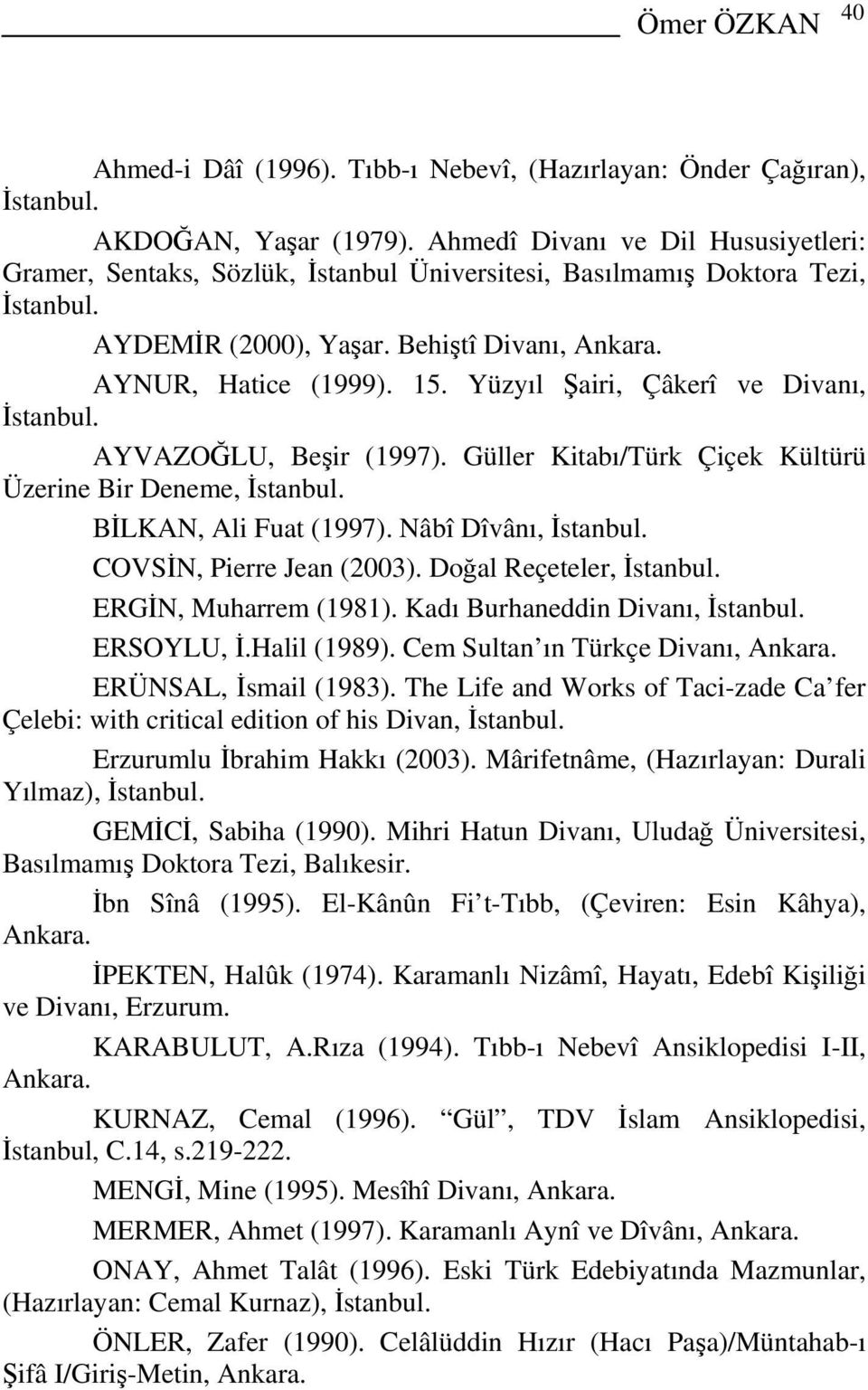 Yüzyıl Şairi, Çâkerî ve Divanı, İstanbul. AYVAZOĞLU, Beşir (1997). Güller Kitabı/Türk Çiçek Kültürü Üzerine Bir Deneme, İstanbul. BİLKAN, Ali Fuat (1997). Nâbî Dîvânı, İstanbul.