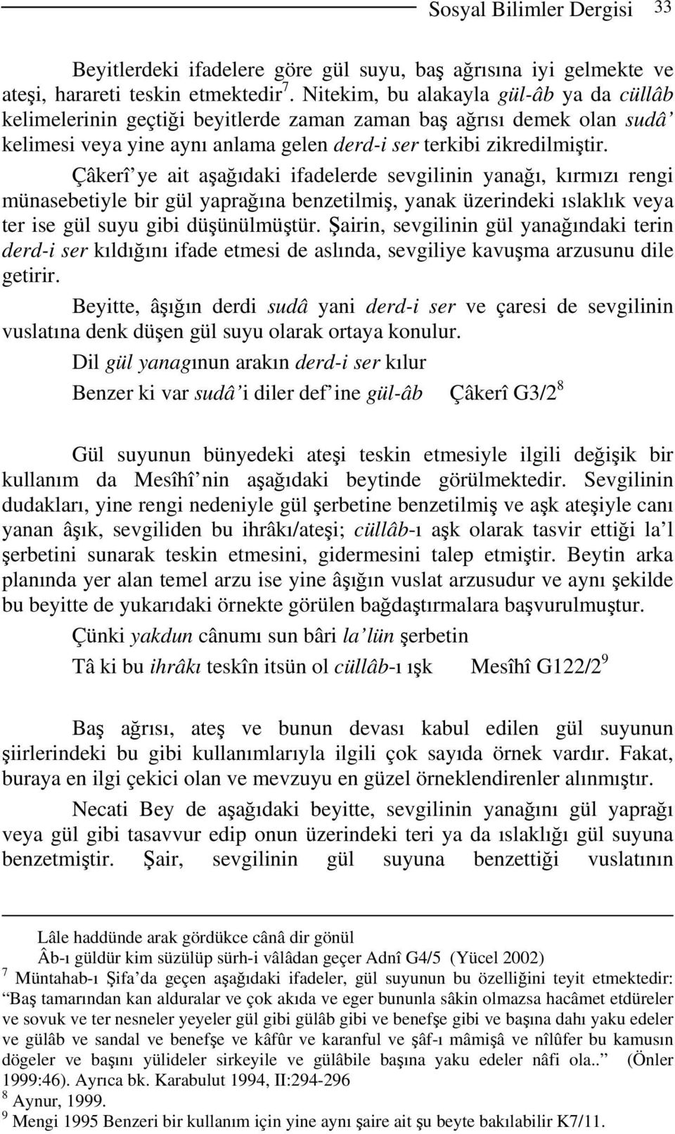 Çâkerî ye ait aşağıdaki ifadelerde sevgilinin yanağı, kırmızı rengi münasebetiyle bir gül yaprağına benzetilmiş, yanak üzerindeki ıslaklık veya ter ise gül suyu gibi düşünülmüştür.