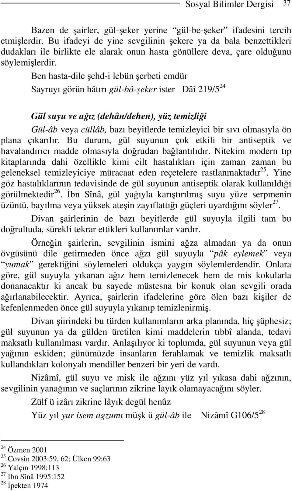 Ben hasta-dile şehd-i lebün şerbeti emdür Sayruyı görün hâtırı gül-bâ-şeker ister Dâî 219/5 24 Gül suyu ve ağız (dehân/dehen), yüz temizliği Gül-âb veya cüllâb, bazı beyitlerde temizleyici bir sıvı