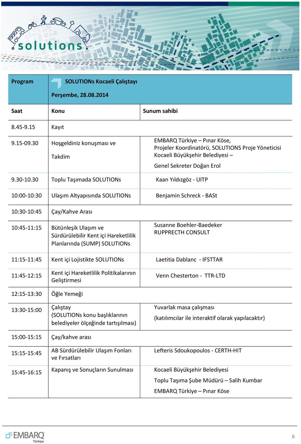 30 Toplu Taşımada SOLUTIONs Kaan Yıldızgöz - UITP 10:00-10:30 Ulaşım Altyapısında SOLUTIONs Benjamin Schreck - BASt 10:30-10:45 Çay/Kahve Arası 10:45-11:15 Bütünleşik Ulaşım ve Sürdürülebilir Kent