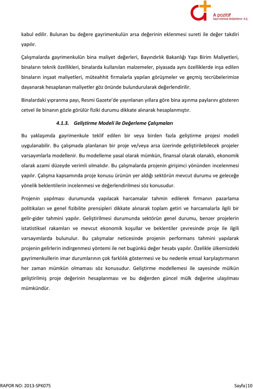 binaların inşaat maliyetleri, müteahhit firmalarla yapılan görüşmeler ve geçmiş tecrübelerimize dayanarak hesaplanan maliyetler göz önünde bulundurularak değerlendirilir.