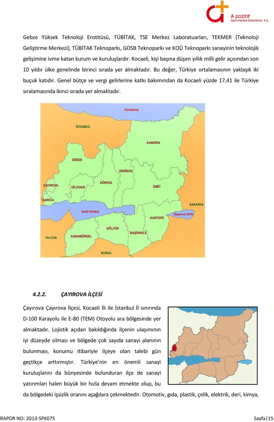 Bu değer, Türkiye ortalamasının yaklaşık iki buçuk katıdır. Genel bütçe ve vergi gelirlerine katkı bakımından da Kocaeli yüzde 17,41 ile Türkiye sıralamasında ikinci sırada yer almaktadır. 4.2.