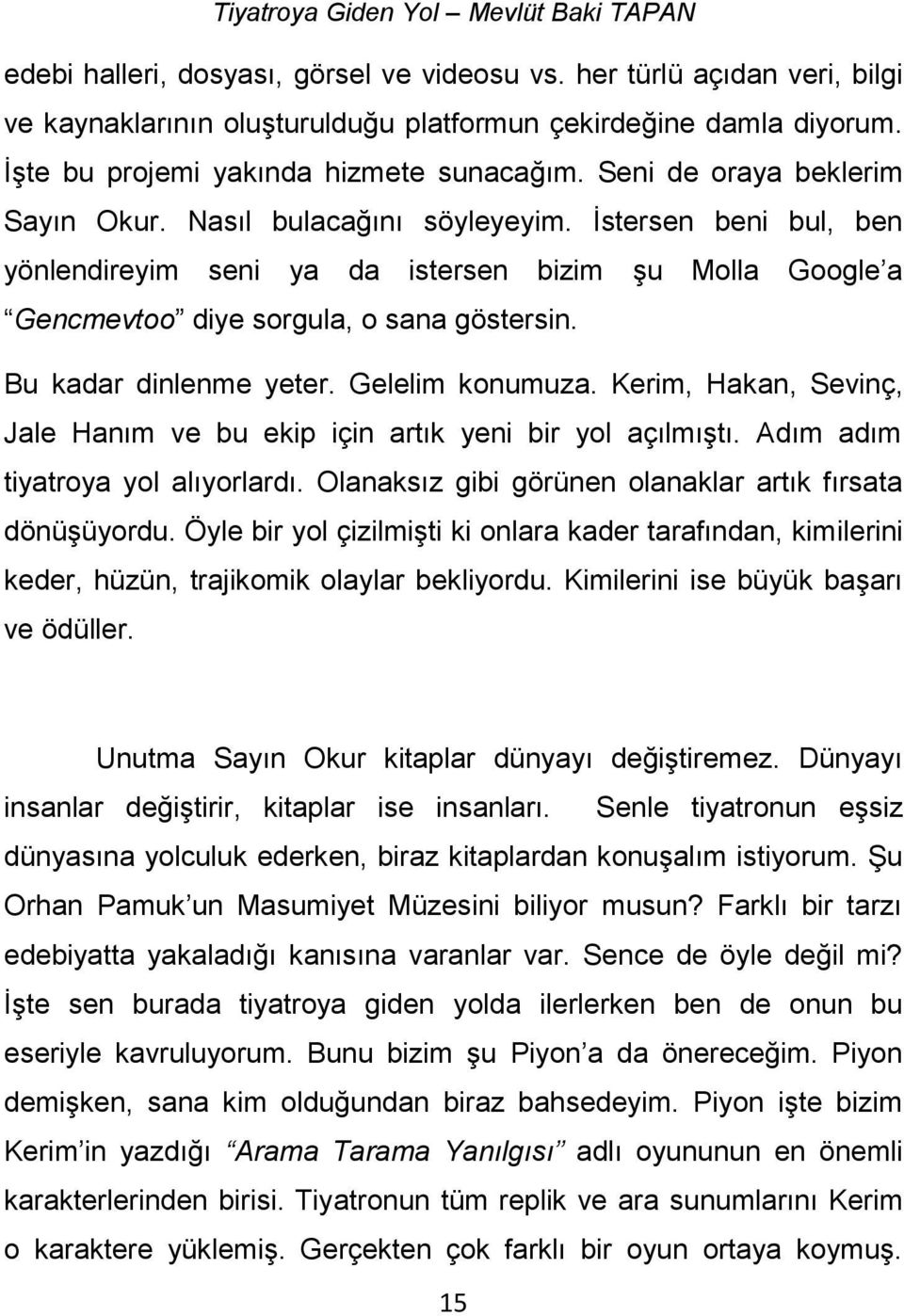 Bu kadar dinlenme yeter. Gelelim konumuza. Kerim, Hakan, Sevinç, Jale Hanım ve bu ekip için artık yeni bir yol açılmıştı. Adım adım tiyatroya yol alıyorlardı.