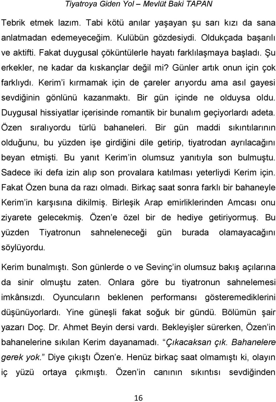 Bir gün içinde ne olduysa oldu. Duygusal hissiyatlar içerisinde romantik bir bunalım geçiyorlardı adeta. Özen sıralıyordu türlü bahaneleri.