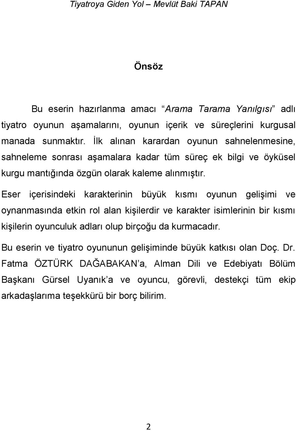 Eser içerisindeki karakterinin büyük kısmı oyunun gelişimi ve oynanmasında etkin rol alan kişilerdir ve karakter isimlerinin bir kısmı kişilerin oyunculuk adları olup birçoğu da