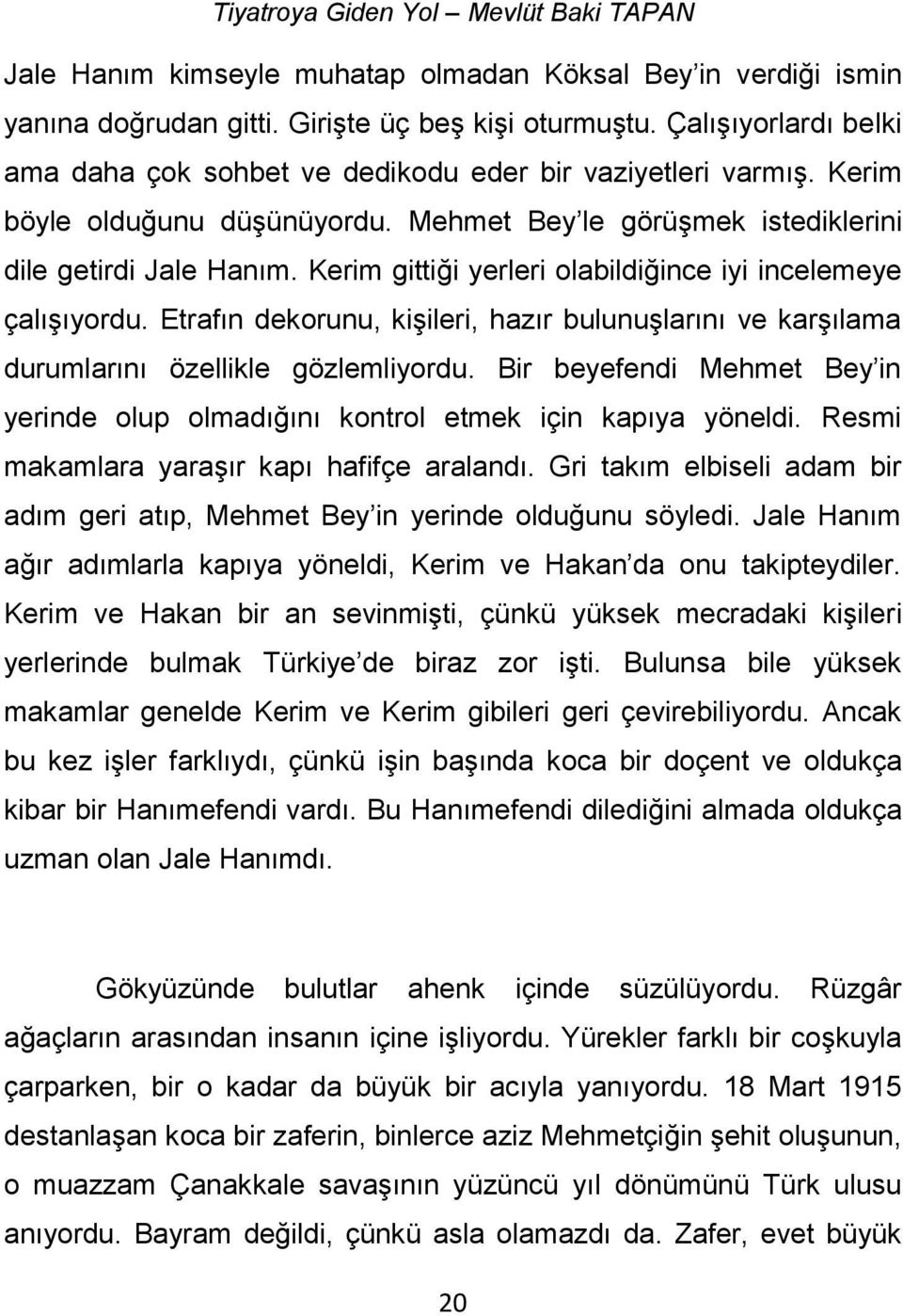 Etrafın dekorunu, kişileri, hazır bulunuşlarını ve karşılama durumlarını özellikle gözlemliyordu. Bir beyefendi Mehmet Bey in yerinde olup olmadığını kontrol etmek için kapıya yöneldi.