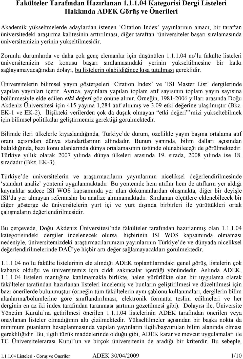 arttırılması, diğer taraftan üniversiteler başarı sıralamasında üniversitemizin yerinin yükseltilmesidir. Zorunlu durumlarda ve daha çok genç elemanlar için düşünülen 1.