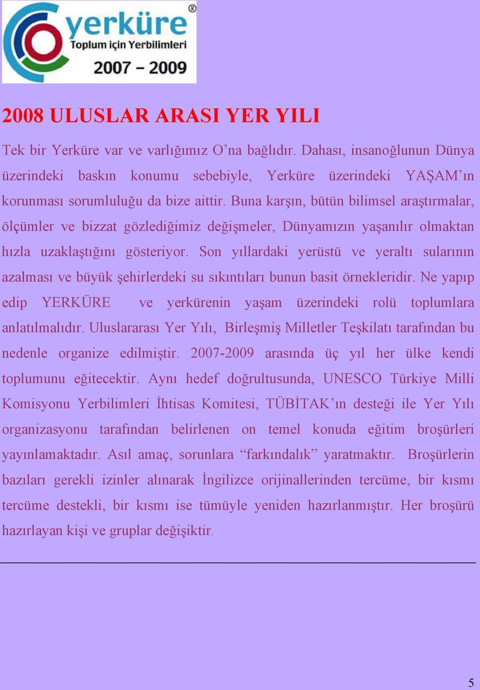 Buna karşın, bütün bilimsel araştırmalar, ölçümler ve bizzat gözlediğimiz değişmeler, Dünyamızın yaşanılır olmaktan hızla uzaklaştığını gösteriyor.