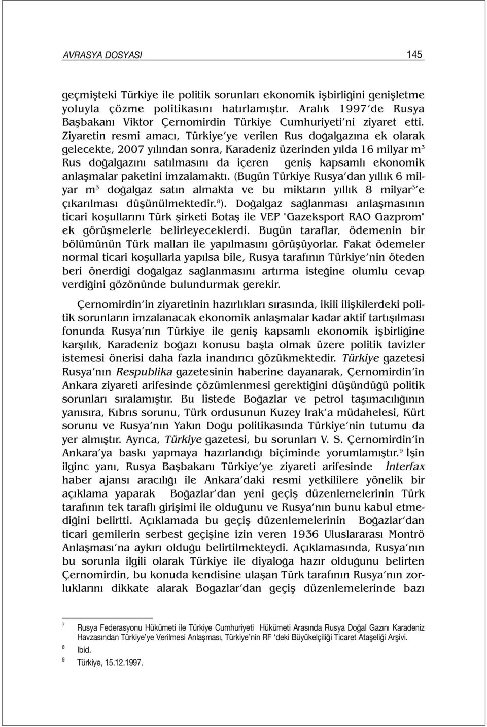 Ziyaretin resmi amacı, Türkiye ye verilen Rus doğalgazına ek olarak gelecekte, 2007 yılından sonra, Karadeniz üzerinden yılda 16 milyar m 3 Rus doğalgazını satılmasını da içeren geniş kapsamlı