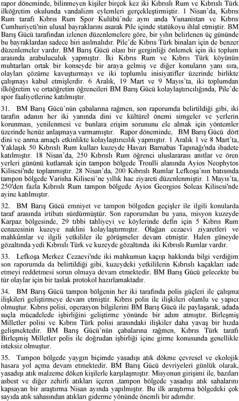 BM Barış Gücü tarafından izlenen düzenlemelere göre, bir yılın belirlenen üç gününde bu bayraklardan sadece biri asılmalıdır. Pile de Kıbrıs Türk binaları için de benzer düzenlemeler vardır.