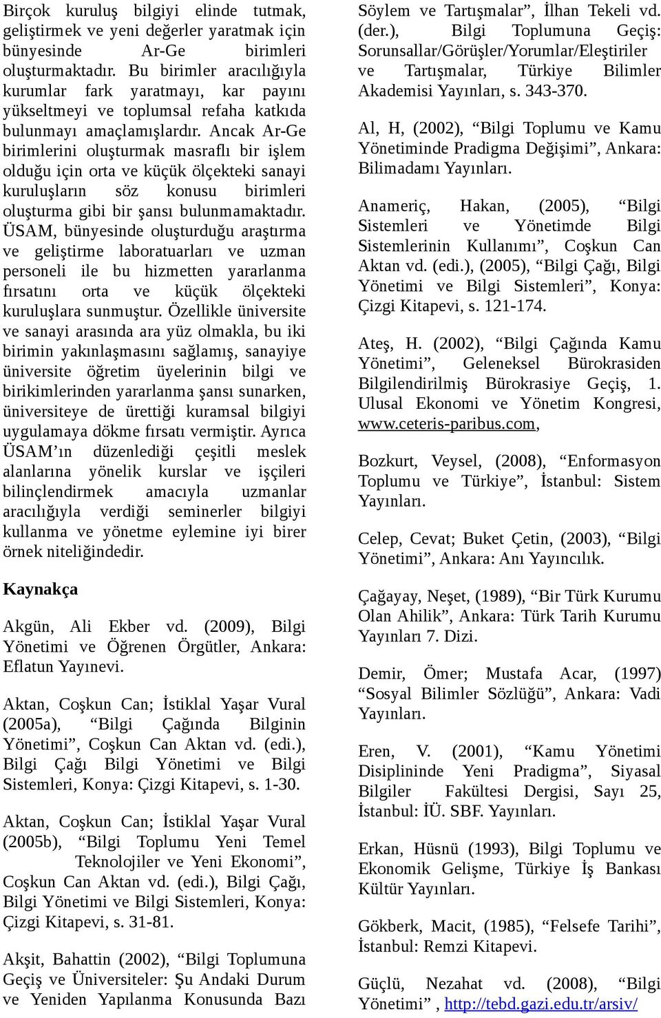 Ancak Ar-Ge birimlerini oluşturmak masraflı bir işlem olduğu için orta ve küçük ölçekteki sanayi kuruluşların söz konusu birimleri oluşturma gibi bir şansı bulunmamaktadır.