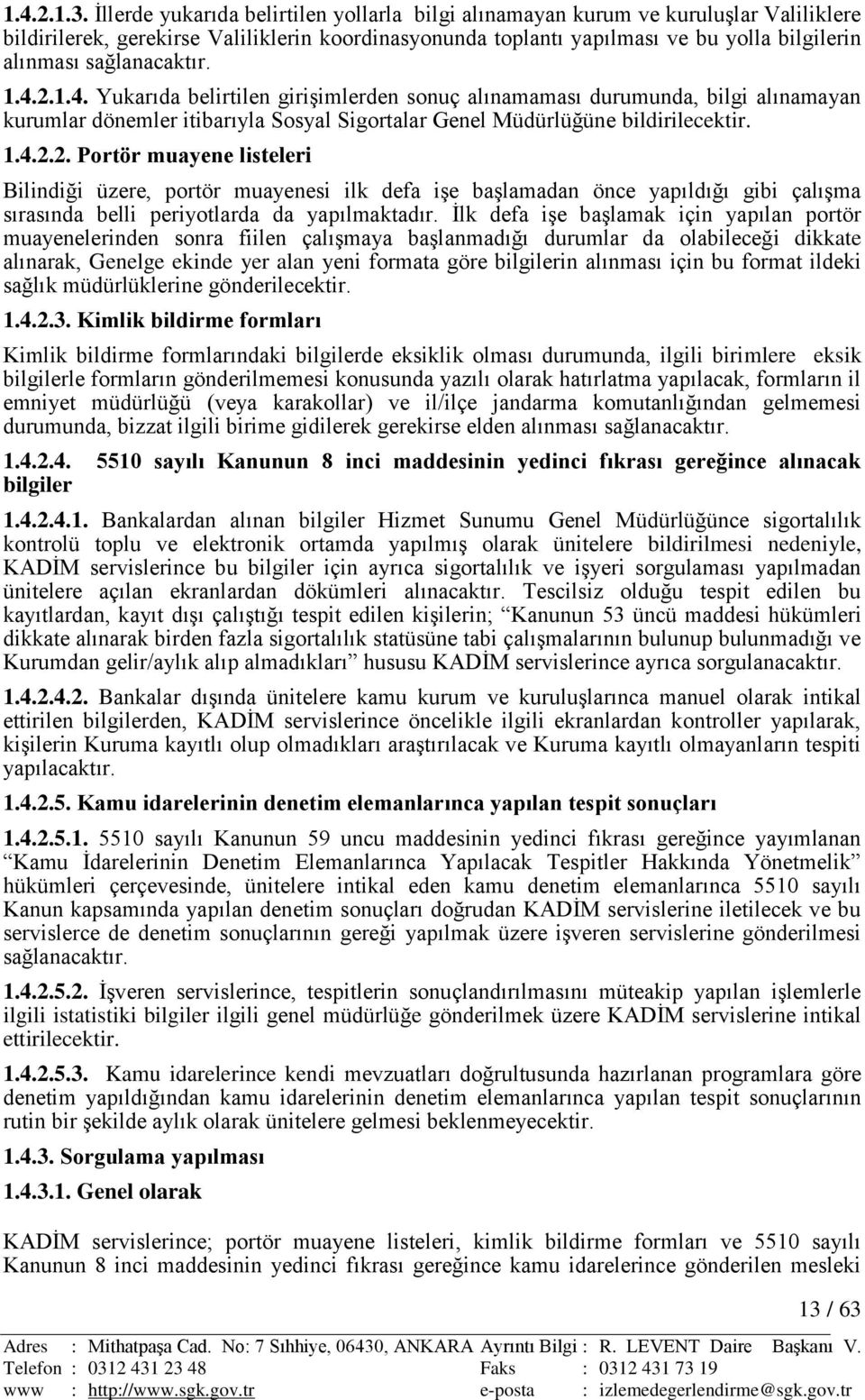 sağlanacaktır. 1.4.2.1.4. Yukarıda belirtilen giriģimlerden sonuç alınamaması durumunda, bilgi alınamayan kurumlar dönemler itibarıyla Sosyal Sigortalar Genel Müdürlüğüne bildirilecektir. 1.4.2.2. Portör muayene listeleri Bilindiği üzere, portör muayenesi ilk defa iģe baģlamadan önce yapıldığı gibi çalıģma sırasında belli periyotlarda da yapılmaktadır.