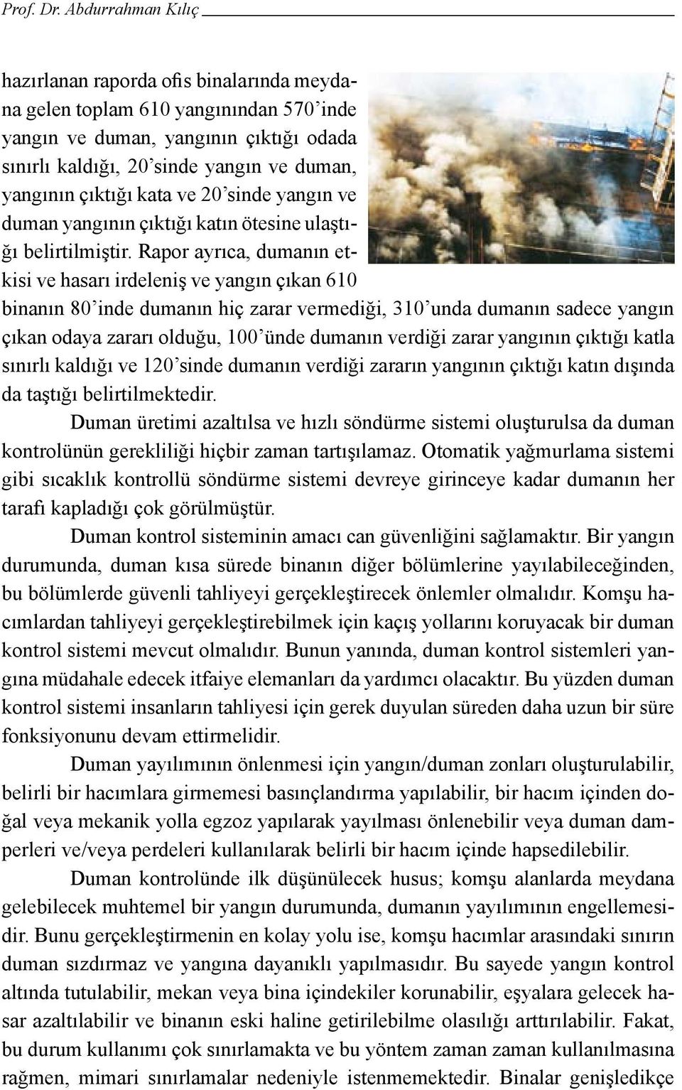 Rapor ayrıca, dumanın etkisi ve hasarı irdeleniş ve yangın çıkan 610 binanın 80 inde dumanın hiç zarar vermediği, 310 unda dumanın sadece yangın çıkan odaya zararı olduğu, 100 ünde dumanın verdiği