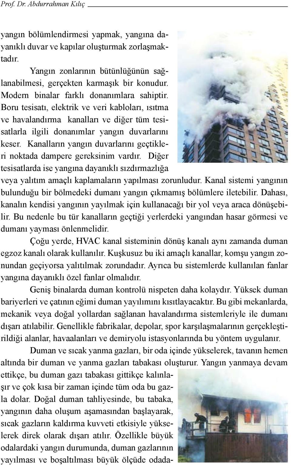 Kanalların yangın duvarlarını geçtikleri noktada dampere gereksinim vardır. Diğer tesisatlarda ise yangına dayanıklı sızdırmazlığa veya yalıtım amaçlı kaplamaların yapılması zorunludur.