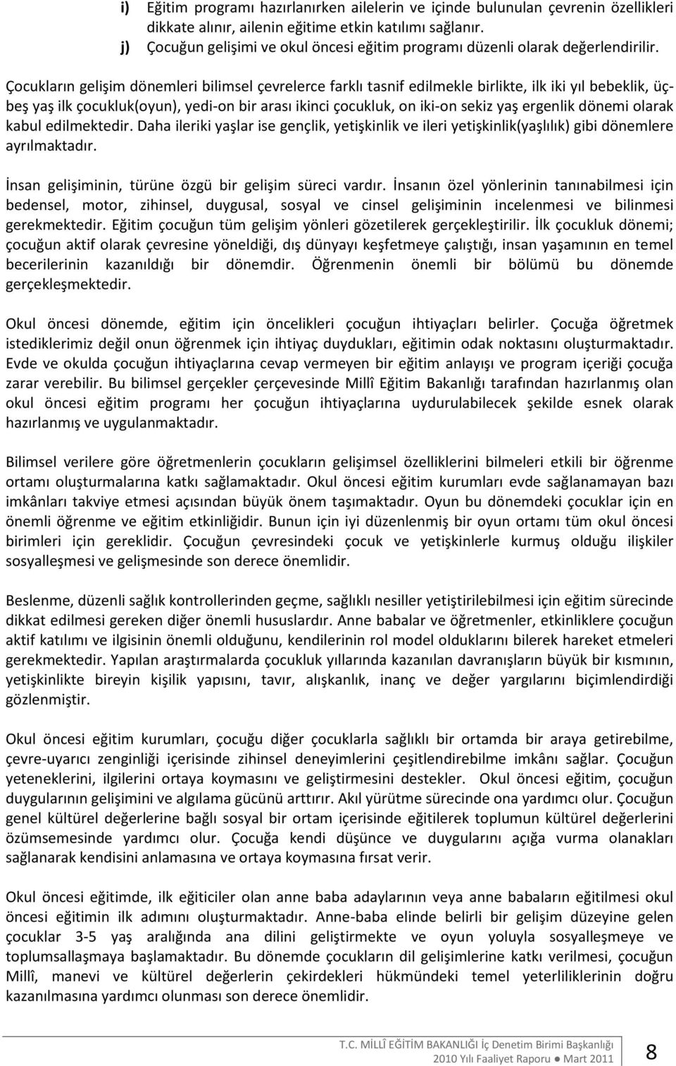 Çocukların gelişim dönemleri bilimsel çevrelerce farklı tasnif edilmekle birlikte, ilk iki yıl bebeklik, üçbeş yaş ilk çocukluk(oyun), yedi-on bir arası ikinci çocukluk, on iki-on sekiz yaş ergenlik