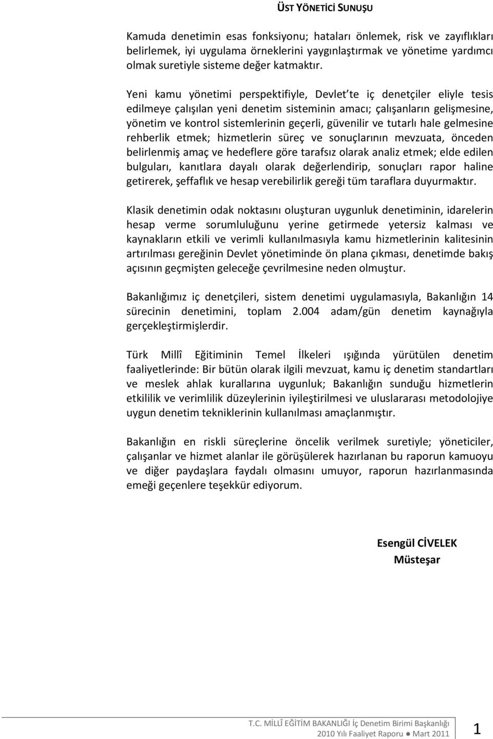 Yeni kamu yönetimi perspektifiyle, Devlet te iç denetçiler eliyle tesis edilmeye çalışılan yeni denetim sisteminin amacı; çalışanların gelişmesine, yönetim ve kontrol sistemlerinin geçerli, güvenilir