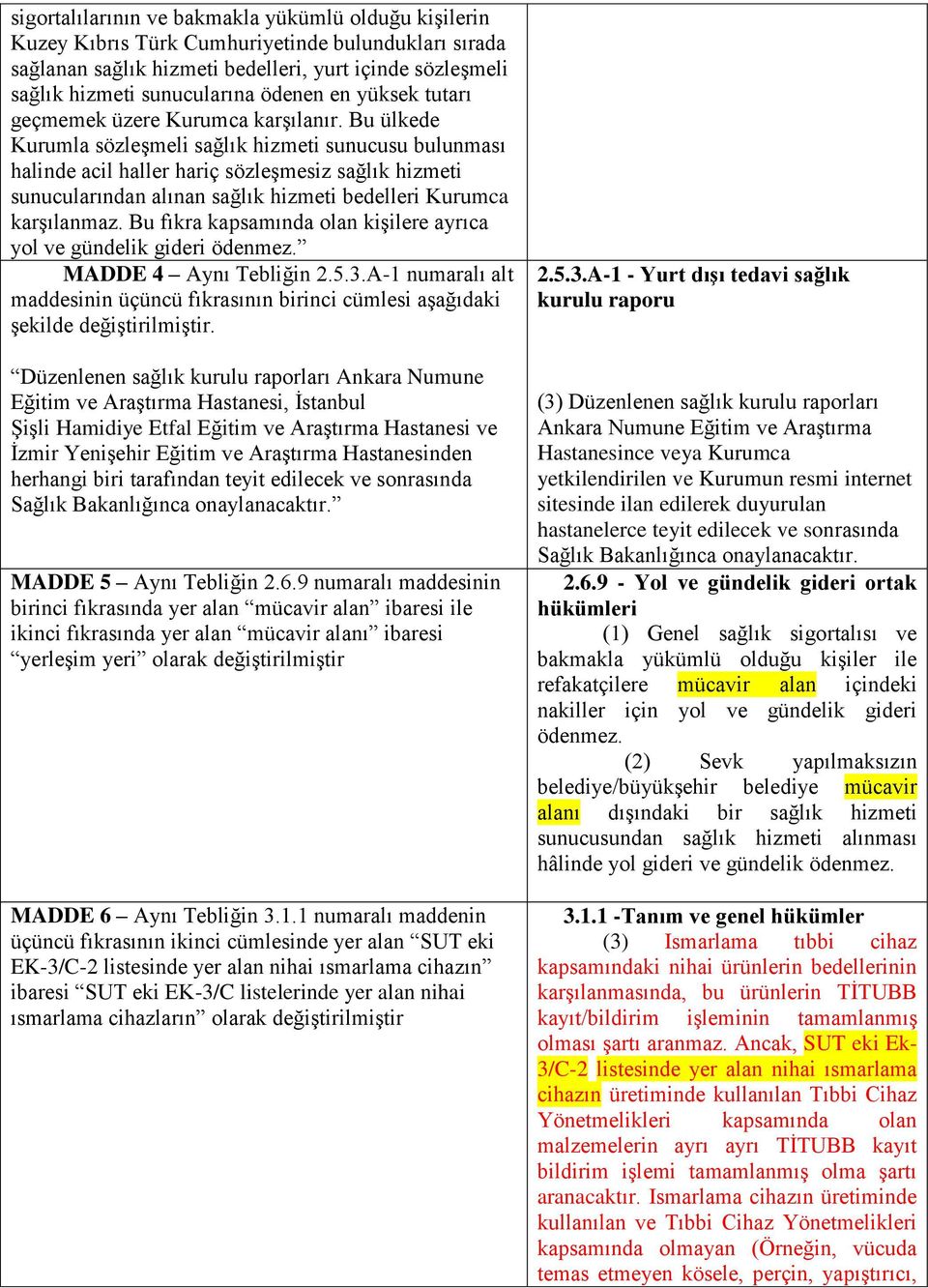 Bu ülkede Kurumla sözleşmeli sağlık hizmeti sunucusu bulunması halinde acil haller hariç sözleşmesiz sağlık hizmeti sunucularından alınan sağlık hizmeti bedelleri Kurumca karşılanmaz.