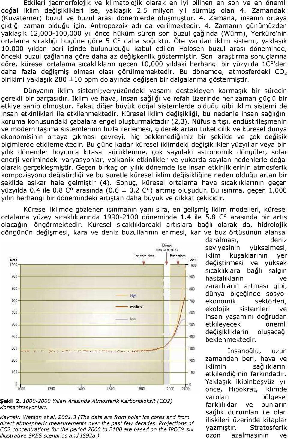 Zamana, insanın ortaya çıktığı zaman olduğu için, Antropozoik adı da verilmektedir. 4.