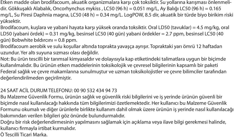 Brodifacoum, kuşlara ve yabani hayata karşı yüksek oranda toksiktir. Oral LD50 (tavuklar) = 4.5 mg/kg, oral LD50 (yabani ördek) = 0.31 mg/kg, besinsel LC50 (40 gün) yabani ördekler = 2.