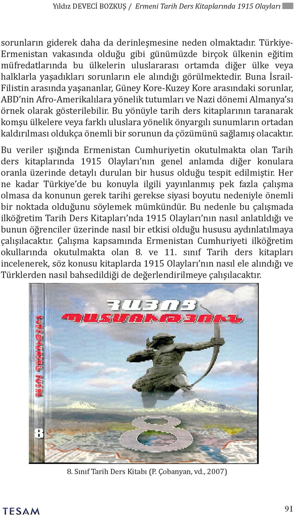 Buna İsrail- Filistin arasında yaşananlar, Güney Kore-Kuzey Kore arasındaki sorunlar, ABD nin Afro-Amerikalılara yönelik tutumları ve Nazi dönemi Almanya sı örnek olarak gösterilebilir.