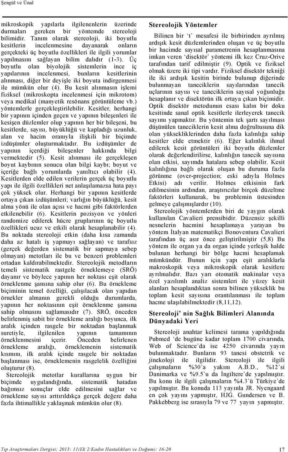 Üç boyutlu olan biyolojik sistemlerin ince iç yapılarının incelenmesi, bunların kesitlerinin alınması, diğer bir deyişle iki boyuta indirgenmesi ile mümkün olur (4).