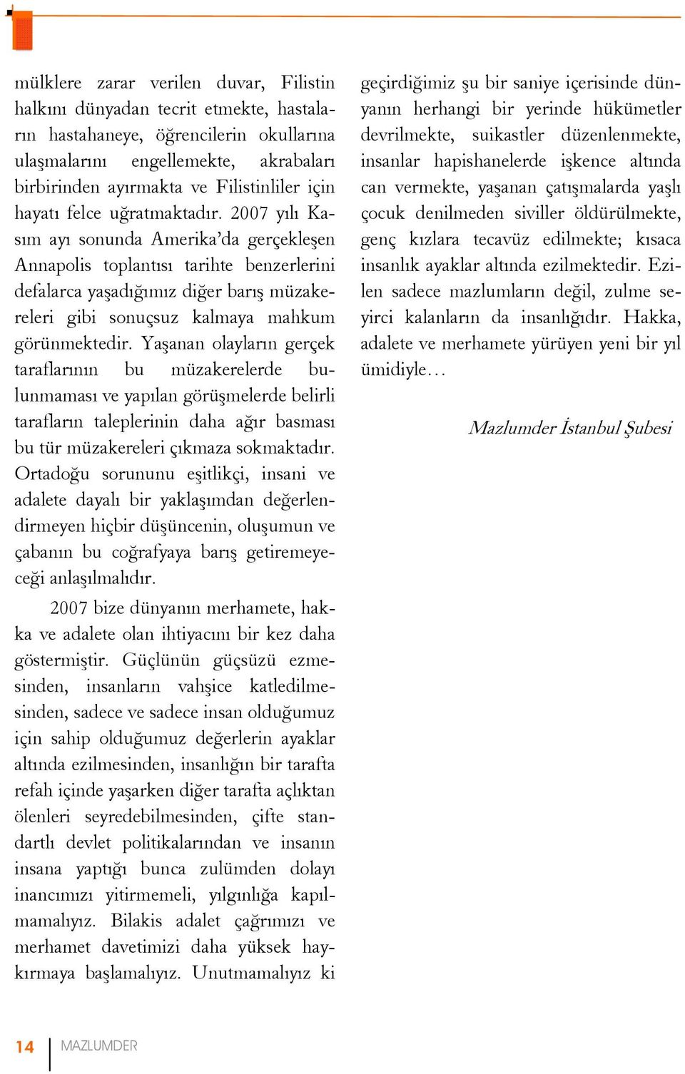 2007 yılı Kasım ayı sonunda Amerika da gerçekleşen Annapolis toplantısı tarihte benzerlerini defalarca yaşadığımız diğer barış müzakereleri gibi sonuçsuz kalmaya mahkum görünmektedir.