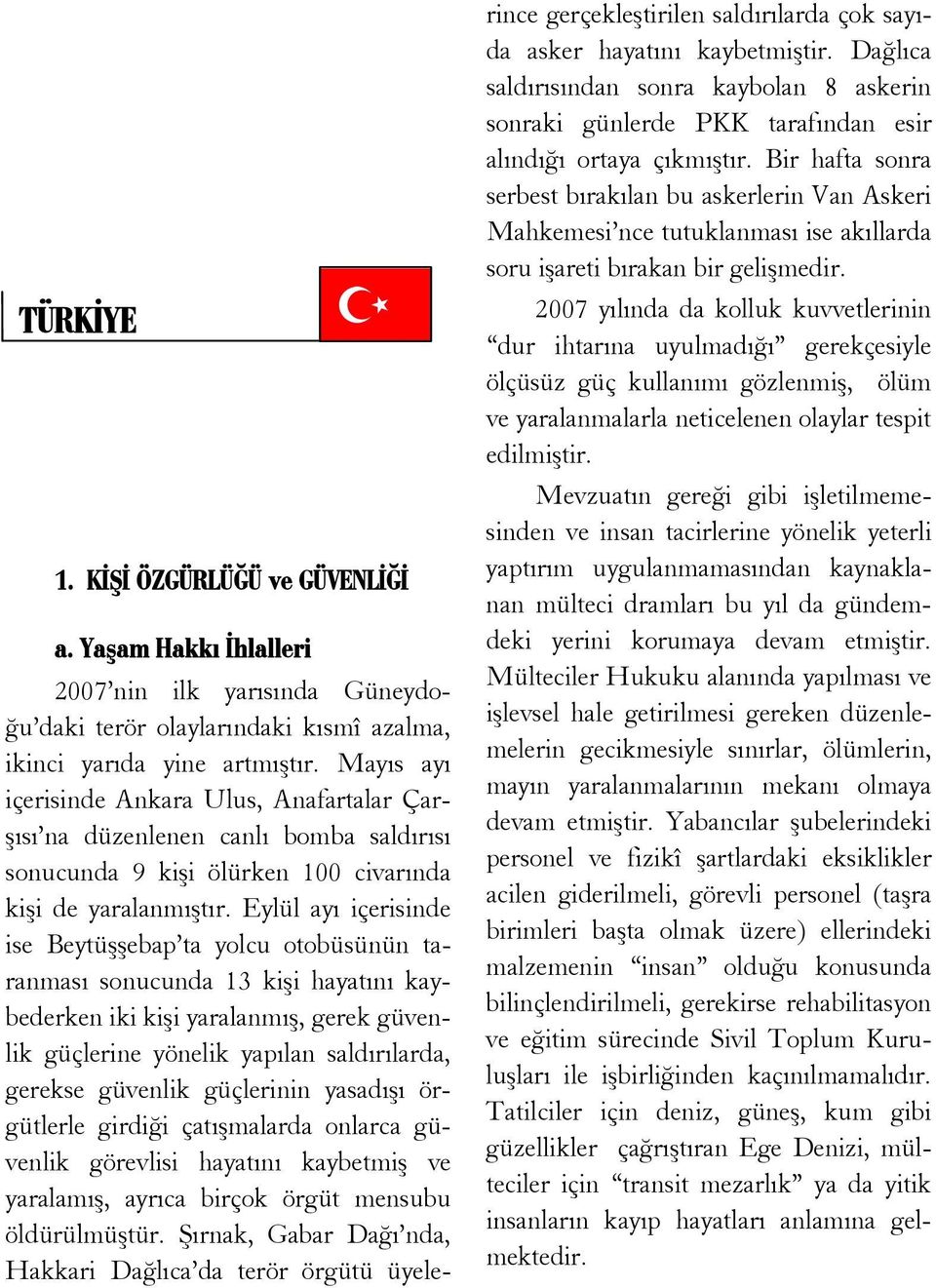 Eylül ayı içerisinde ise Beytüşşebap ta yolcu otobüsünün taranması sonucunda 13 kişi hayatını kaybederken iki kişi yaralanmış, gerek güvenlik güçlerine yönelik yapılan saldırılarda, gerekse güvenlik