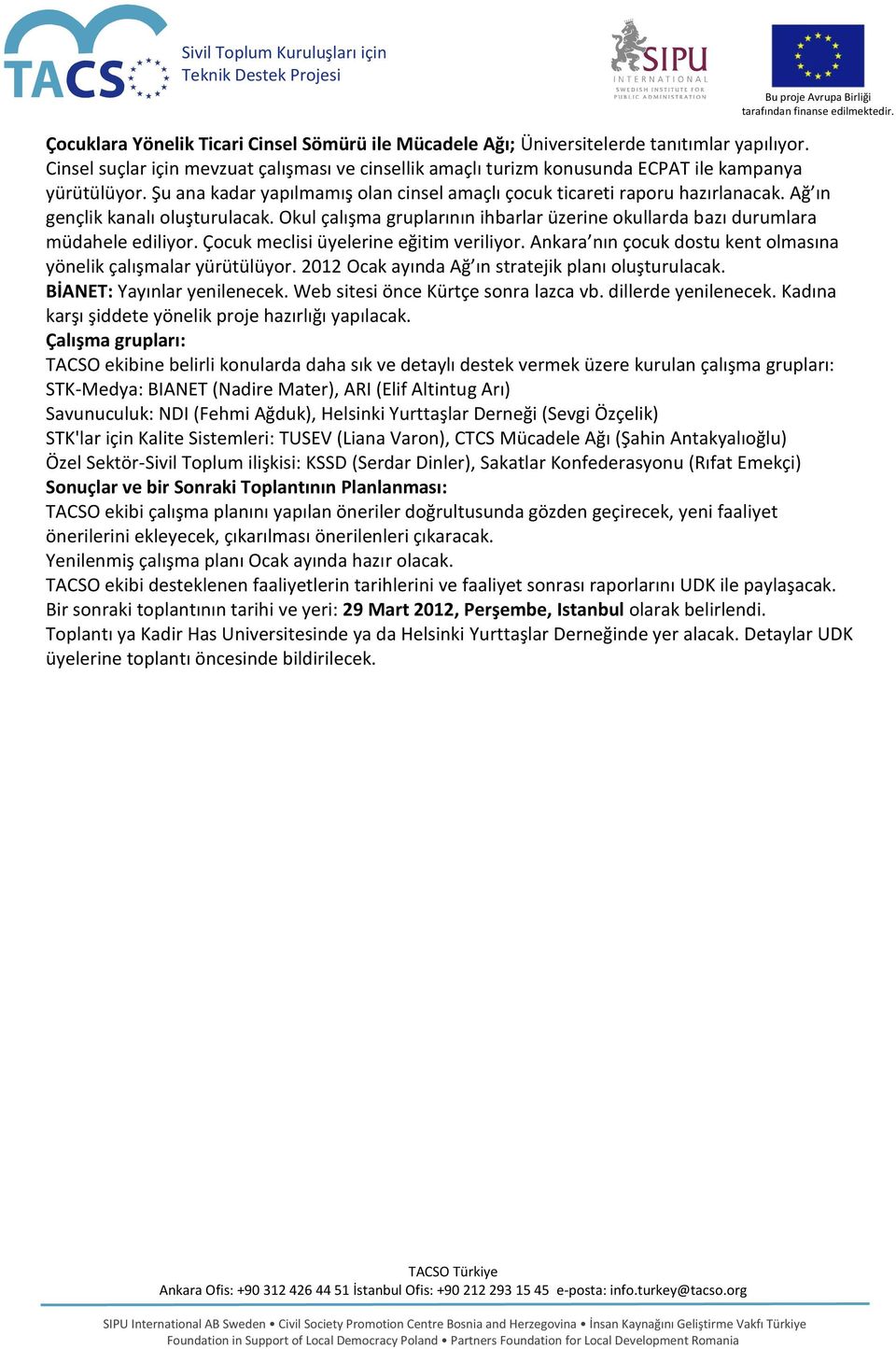 Çocuk meclisi üyelerine eğitim veriliyor. Ankara nın çocuk dostu kent olmasına yönelik çalışmalar yürütülüyor. 2012 Ocak ayında Ağ ın stratejik planı oluşturulacak. BİANET: Yayınlar yenilenecek.