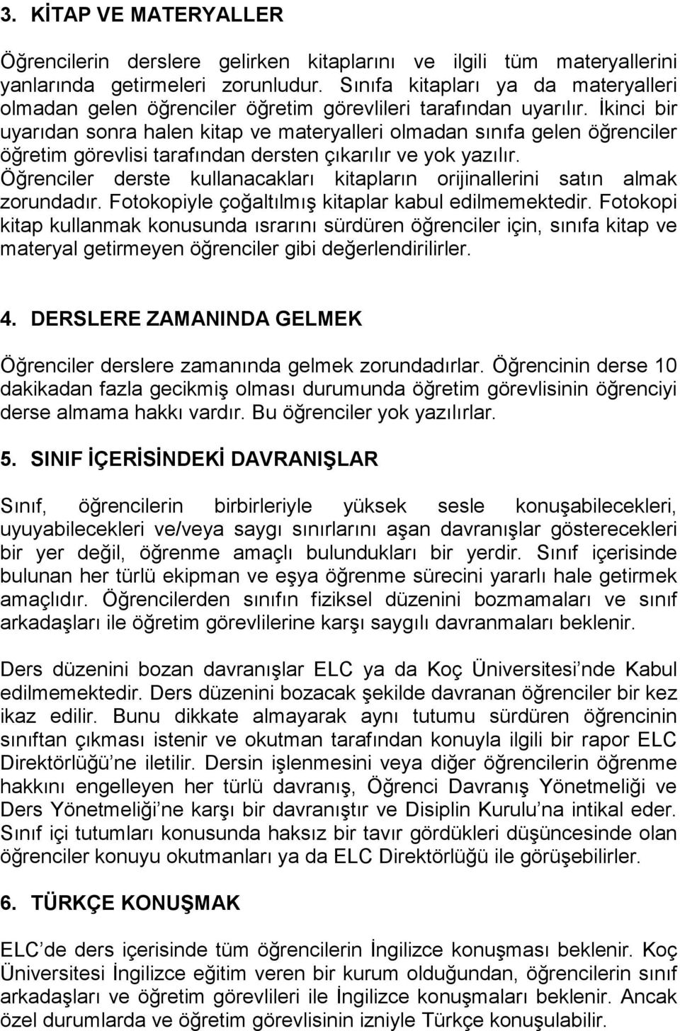 Đkinci bir uyarıdan sonra halen kitap ve materyalleri olmadan sınıfa gelen öğrenciler öğretim görevlisi tarafından dersten çıkarılır ve yok yazılır.