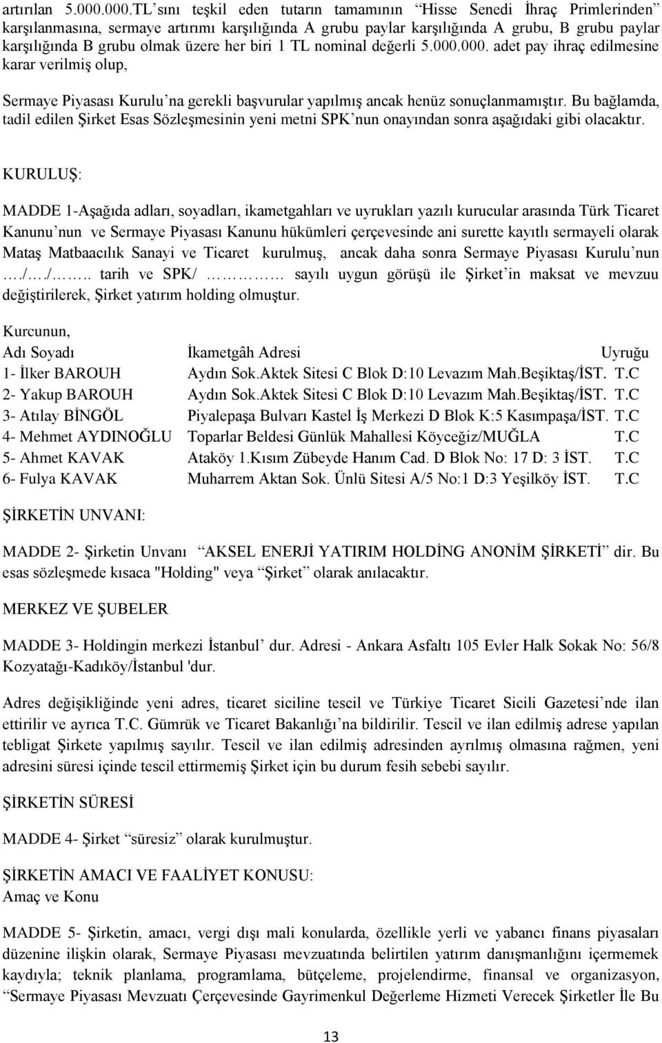 üzere her biri 1 TL nominal değerli 5.000.000. adet pay ihraç edilmesine karar verilmiş olup, Sermaye Piyasası Kurulu na gerekli başvurular yapılmış ancak henüz sonuçlanmamıştır.