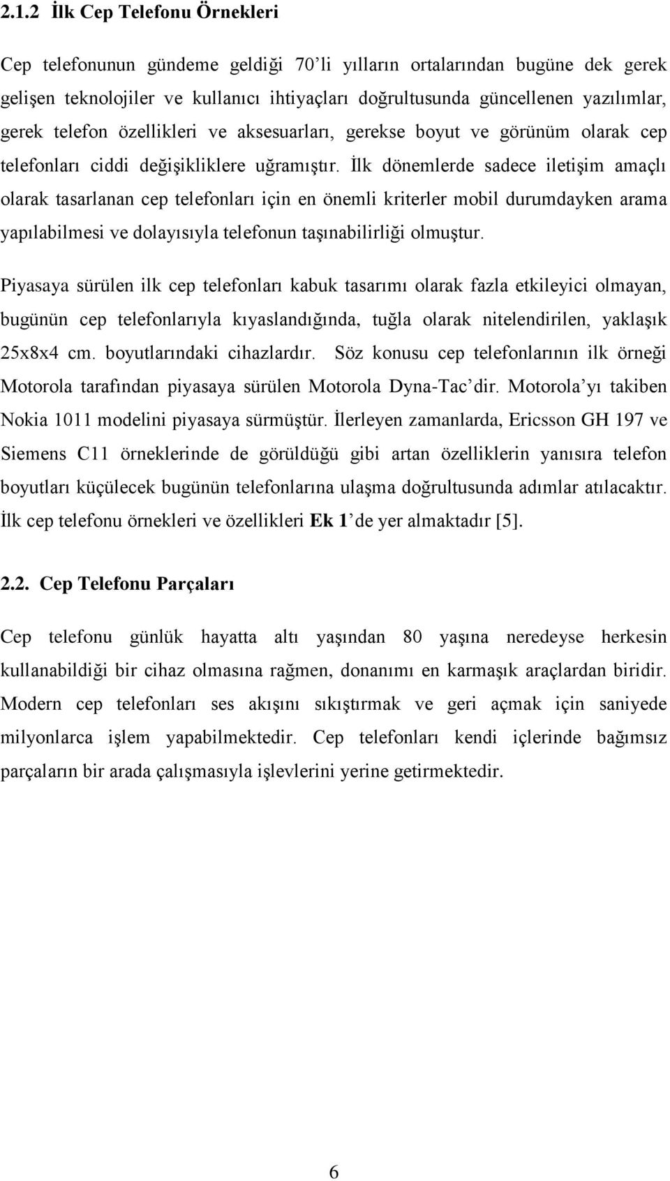 Ġlk dönemlerde sadece iletiģim amaçlı olarak tasarlanan cep telefonları için en önemli kriterler mobil durumdayken arama yapılabilmesi ve dolayısıyla telefonun taģınabilirliği olmuģtur.