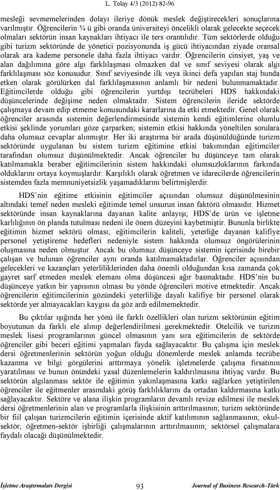 Tüm sektörlerde olduğu gibi turizm sektöründe de yönetici pozisyonunda iş gücü ihtiyacından ziyade oransal olarak ara kademe personele daha fazla ihtiyacı vardır.