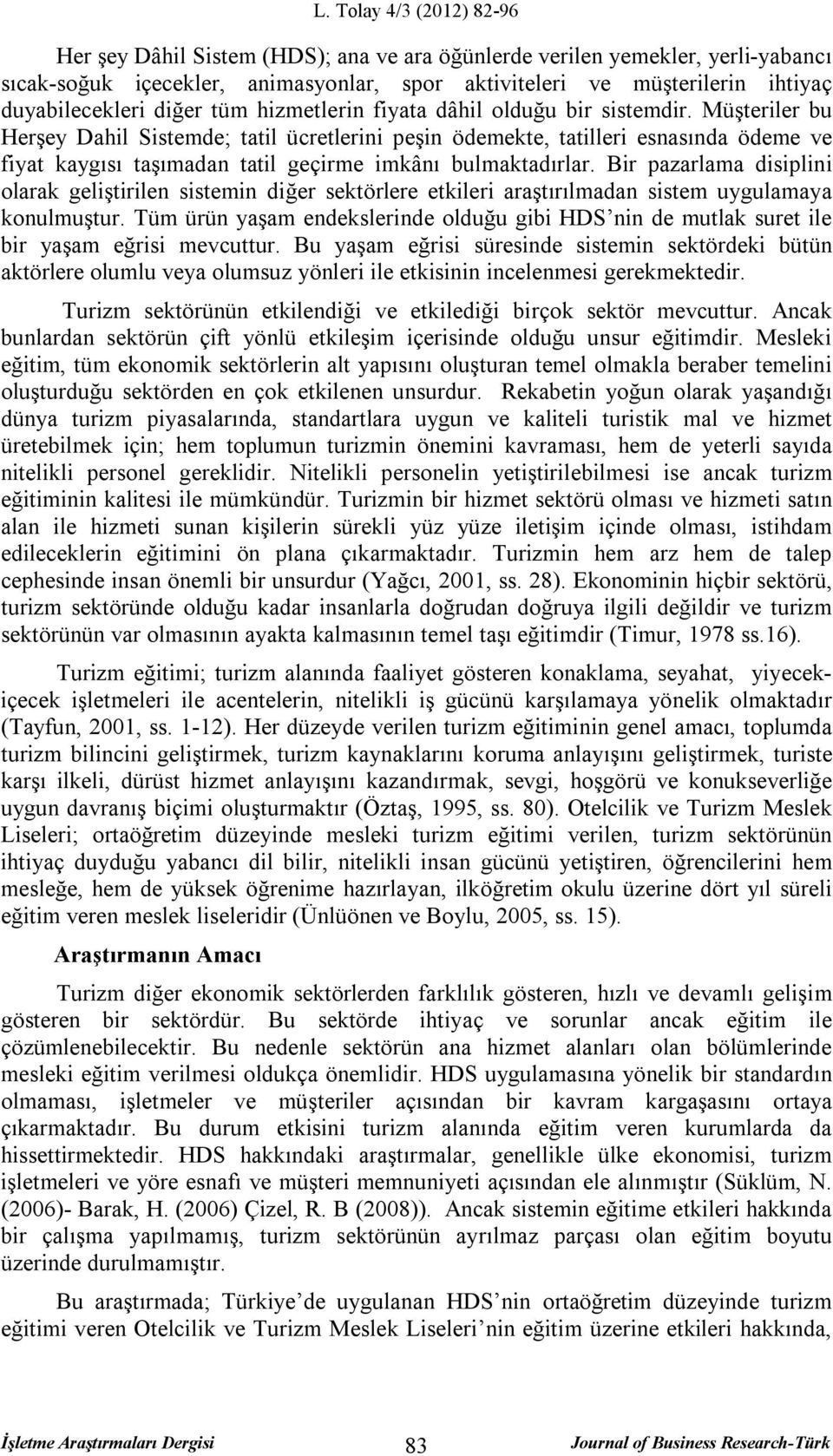 Bir pazarlama disiplini olarak geliştirilen sistemin diğer sektörlere etkileri araştırılmadan sistem uygulamaya konulmuştur.