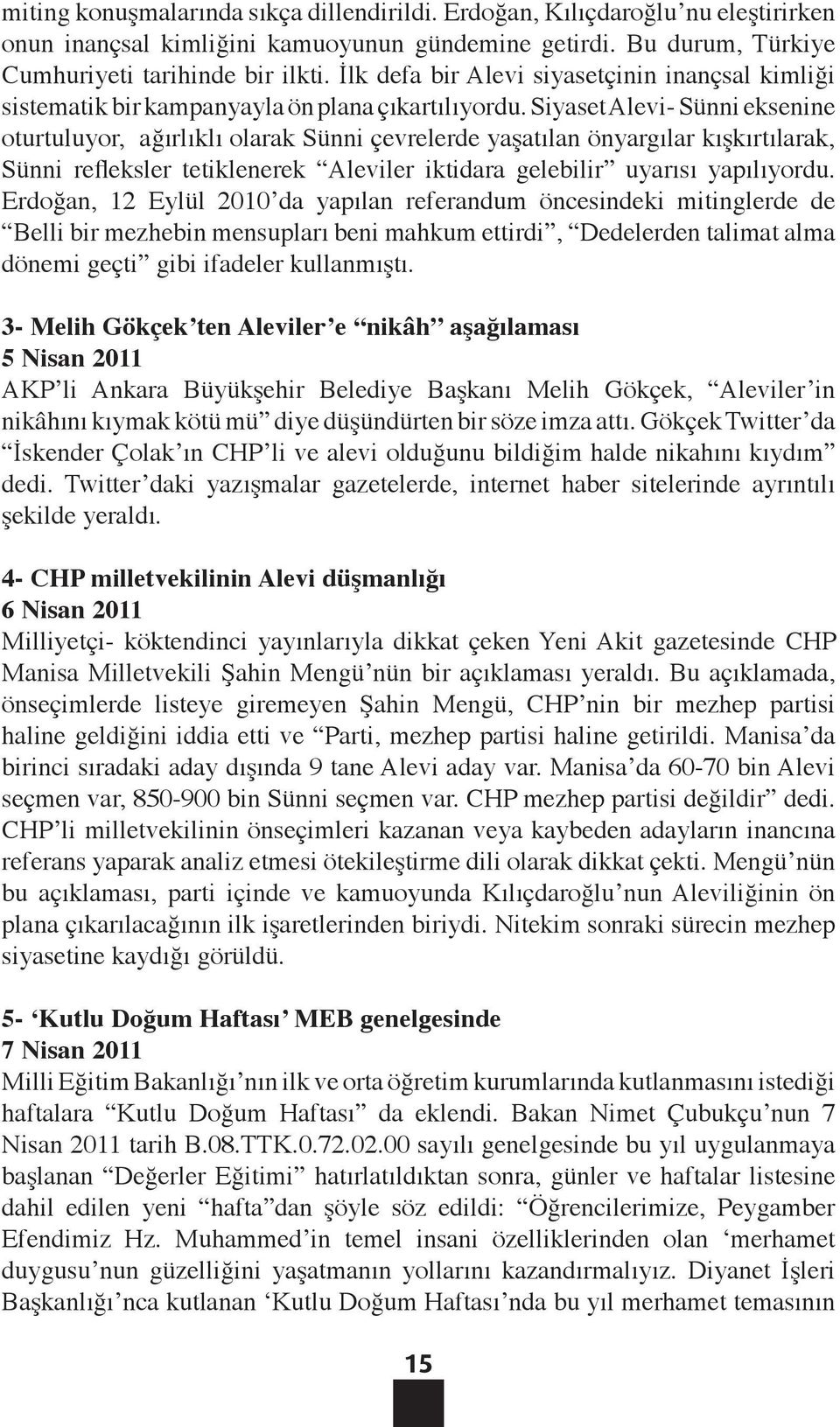 Siyaset Alevi- Sünni eksenine oturtuluyor, ağırlıklı olarak Sünni çevrelerde yaşatılan önyargılar kışkırtılarak, Sünni refleksler tetiklenerek Aleviler iktidara gelebilir uyarısı yapılıyordu.