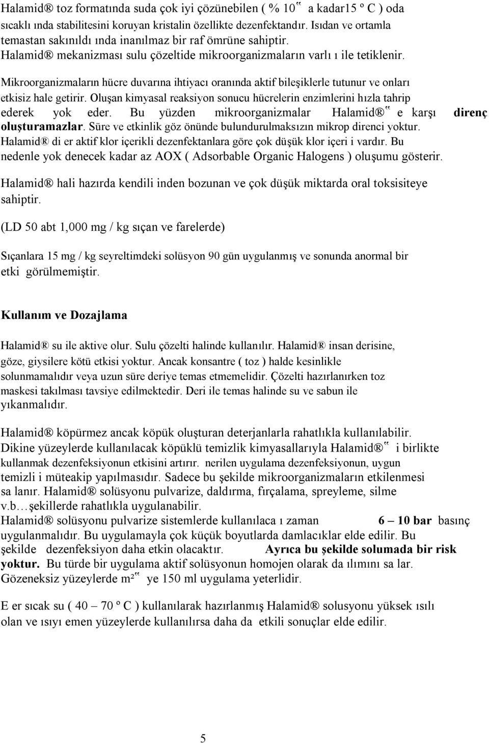 Mikroorganizmaların hücre duvarına ihtiyacı oranında aktif bileşiklerle tutunur ve onları etkisiz hale getirir. Oluşan kimyasal reaksiyon sonucu hücrelerin enzimlerini hızla tahrip ederek yok eder.