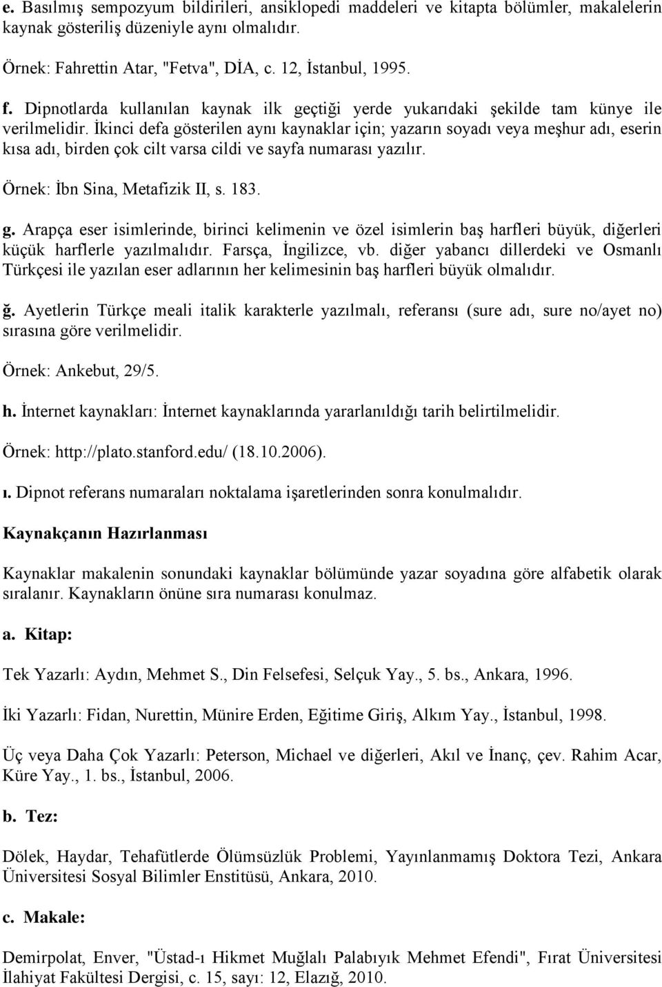 İkinci defa gösterilen aynı kaynaklar için; yazarın soyadı veya meşhur adı, eserin kısa adı, birden çok cilt varsa cildi ve sayfa numarası yazılır. Örnek: İbn Sina, Metafizik II, s. 183. g. Arapça eser isimlerinde, birinci kelimenin ve özel isimlerin baş harfleri büyük, diğerleri küçük harflerle yazılmalıdır.